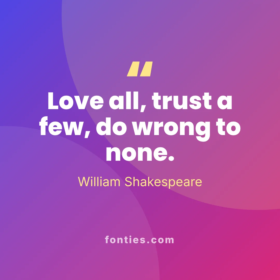 Love all, trust a few, do wrong to none.-William Shakespeare