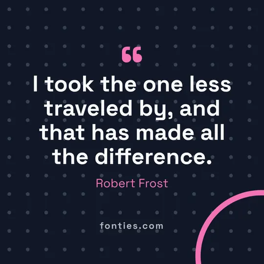 I took the one less traveled by, and that has made all the difference.-Robert Frost