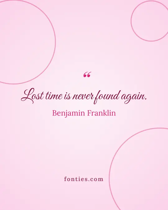 Lost time is never found again.-Benjamin Franklin