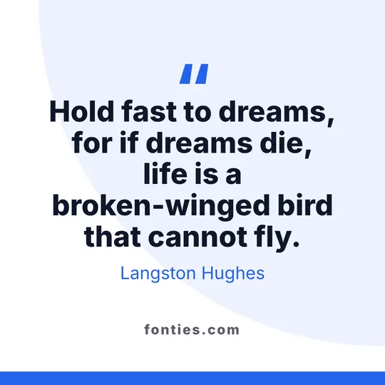 Hold fast to dreams, for if dreams die, life is a broken-winged bird that cannot fly.-Langston Hughes