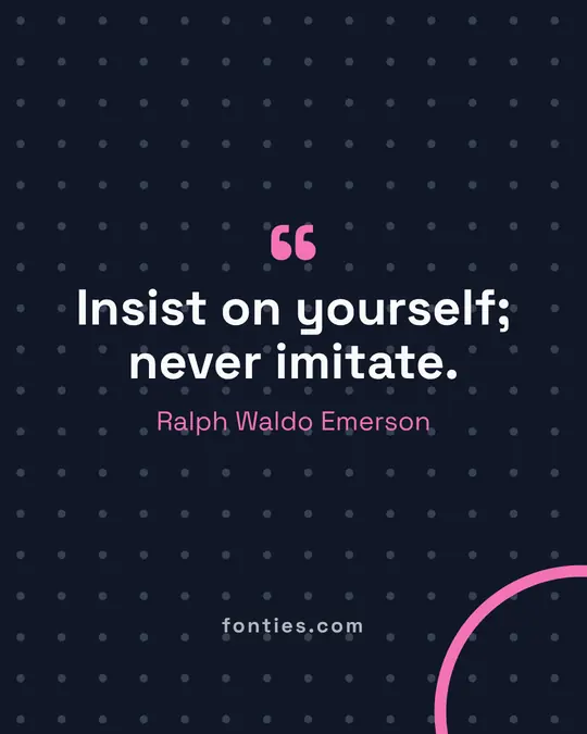 Insist on yourself; never imitate.-Ralph Waldo Emerson
