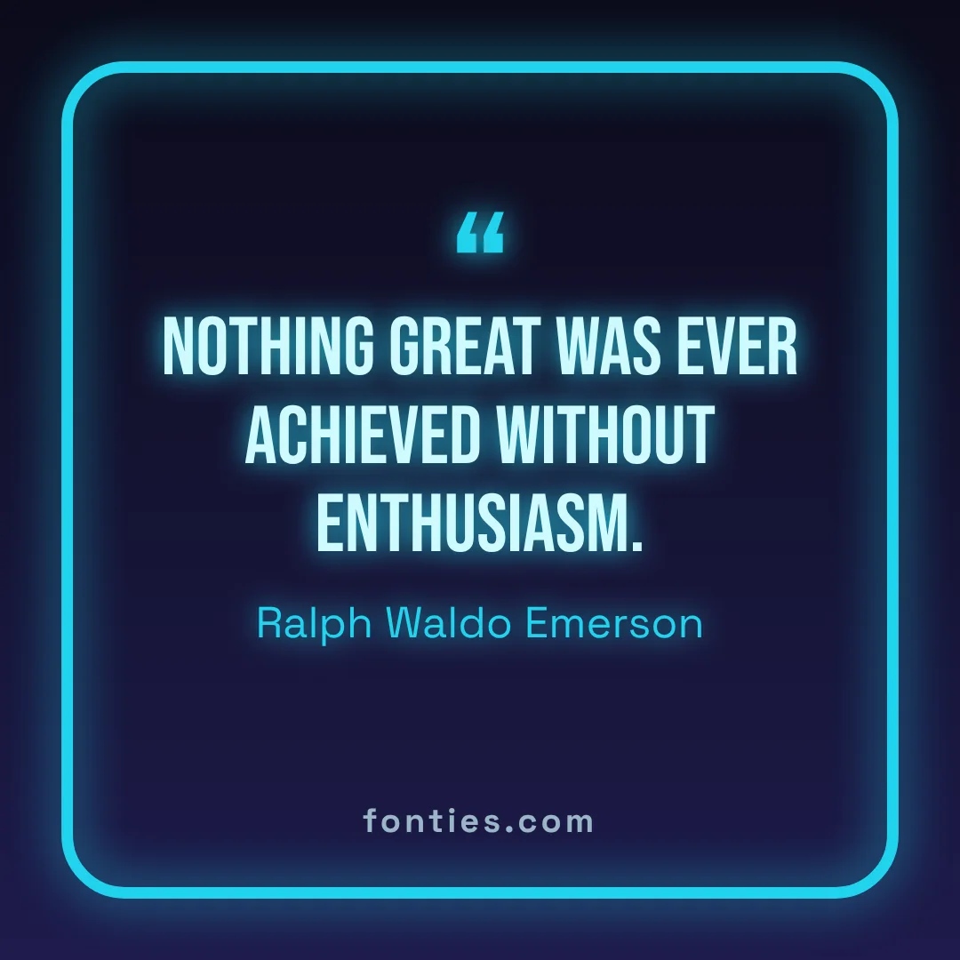 Nothing great was ever achieved without enthusiasm.-Ralph Waldo Emerson