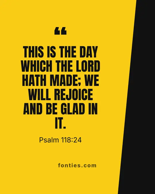 This is the day which the Lord hath made; we will rejoice and be glad in it.-Psalm 118:24