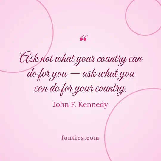 Ask not what your country can do for you: ask what you can do for your country.-John F. Kennedy