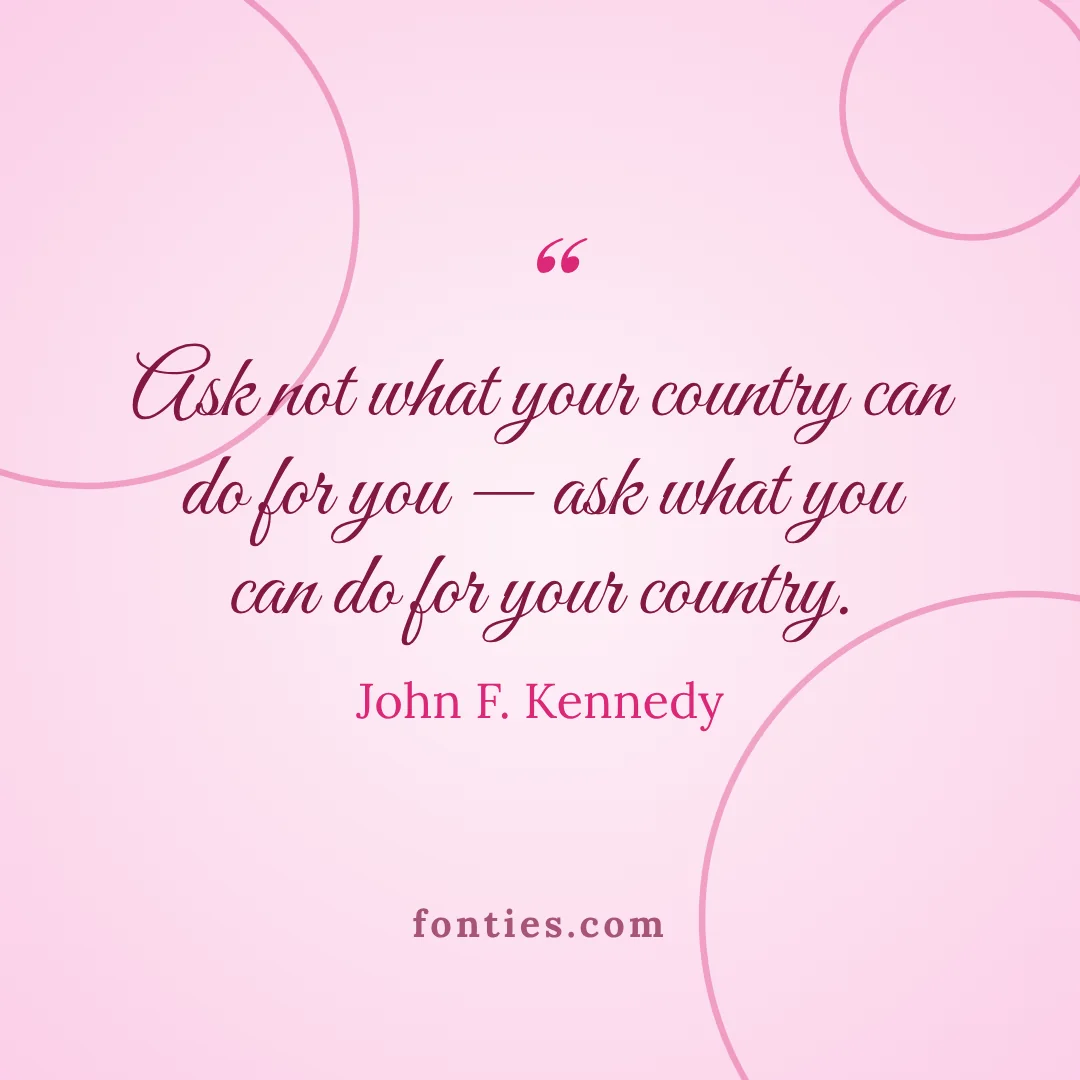 Ask not what your country can do for you: ask what you can do for your country.-John F. Kennedy
