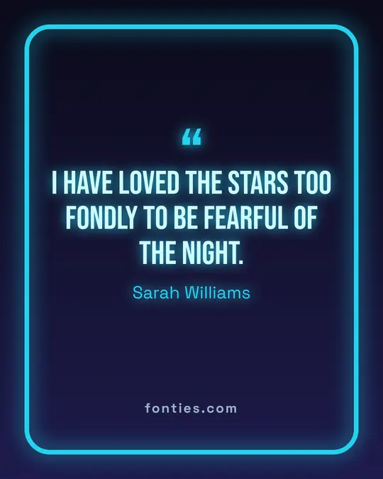 I have loved the stars too fondly to be fearful of the night.-Sarah Williams