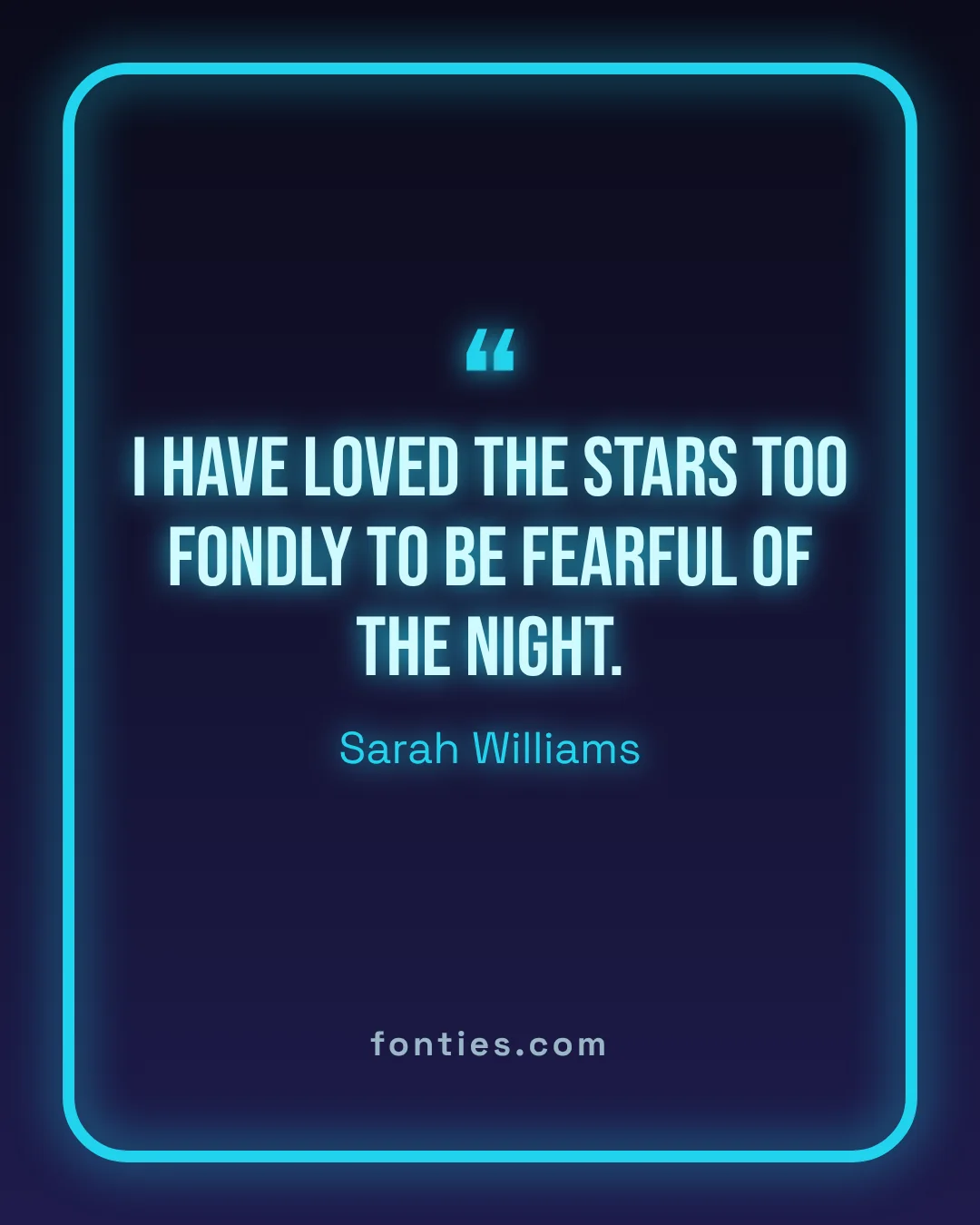 I have loved the stars too fondly to be fearful of the night.-Sarah Williams