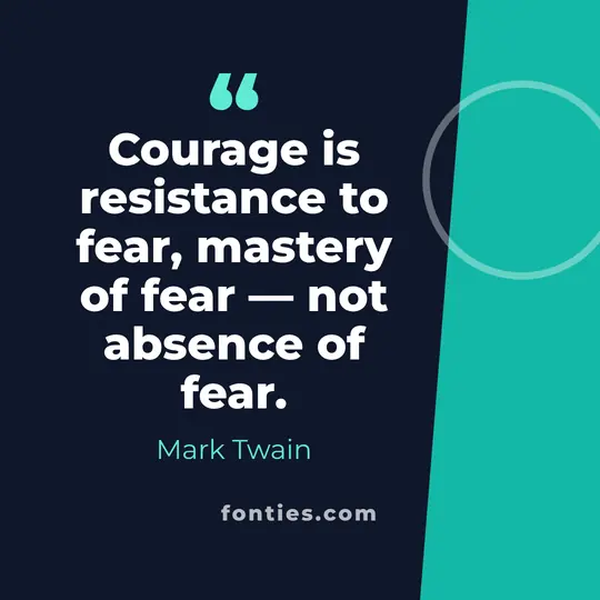 Courage is resistance to fear, mastery of fear, not absence of fear.-Mark Twain
