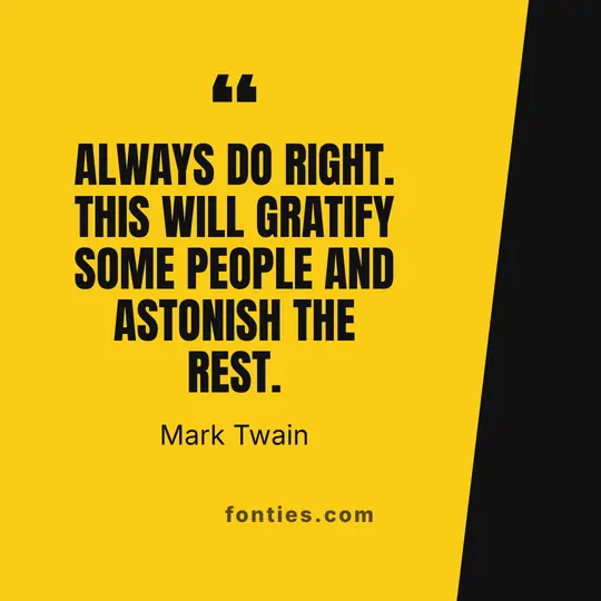 Always do right. This will gratify some people and astonish the rest.-Mark Twain