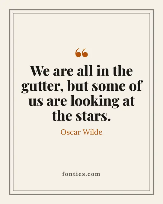 We are all in the gutter, but some of us are looking at the stars.-Oscar Wilde