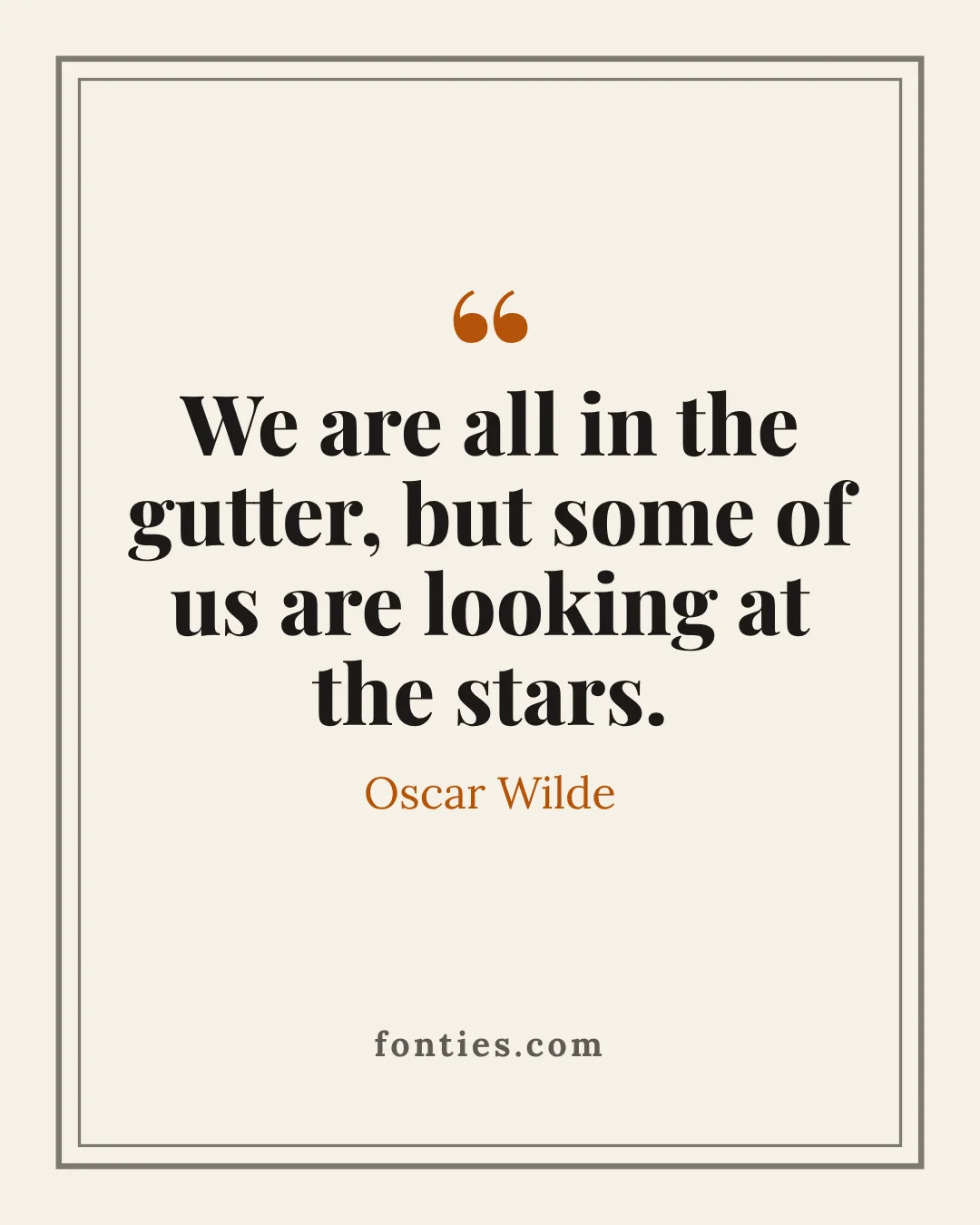 We are all in the gutter, but some of us are looking at the stars.-Oscar Wilde