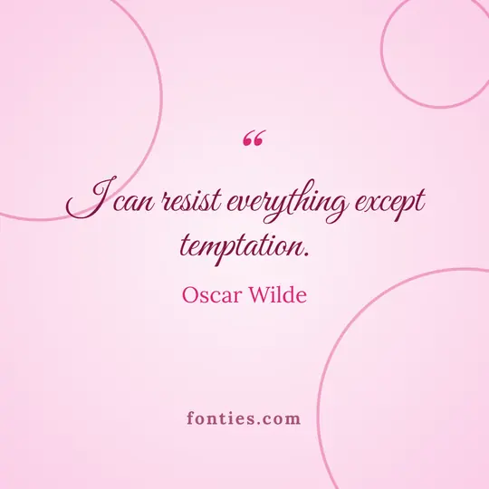 I can resist everything except temptation.-Oscar Wilde