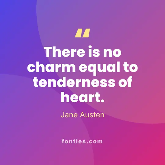 There is no charm equal to tenderness of heart.-Jane Austen