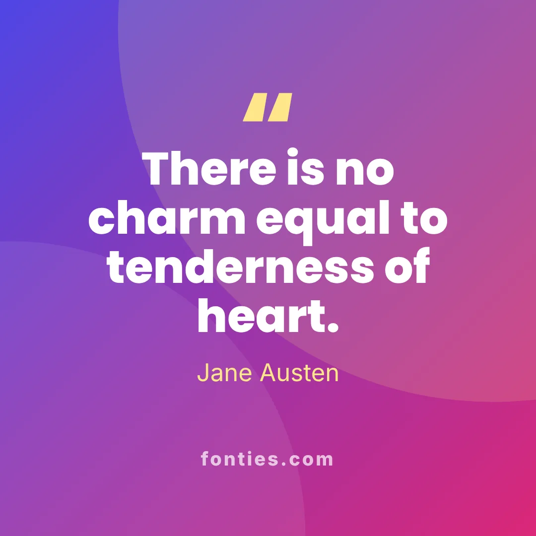 There is no charm equal to tenderness of heart.-Jane Austen