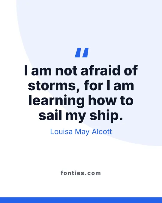 I am not afraid of storms, for I am learning how to sail my ship.-Louisa May Alcott