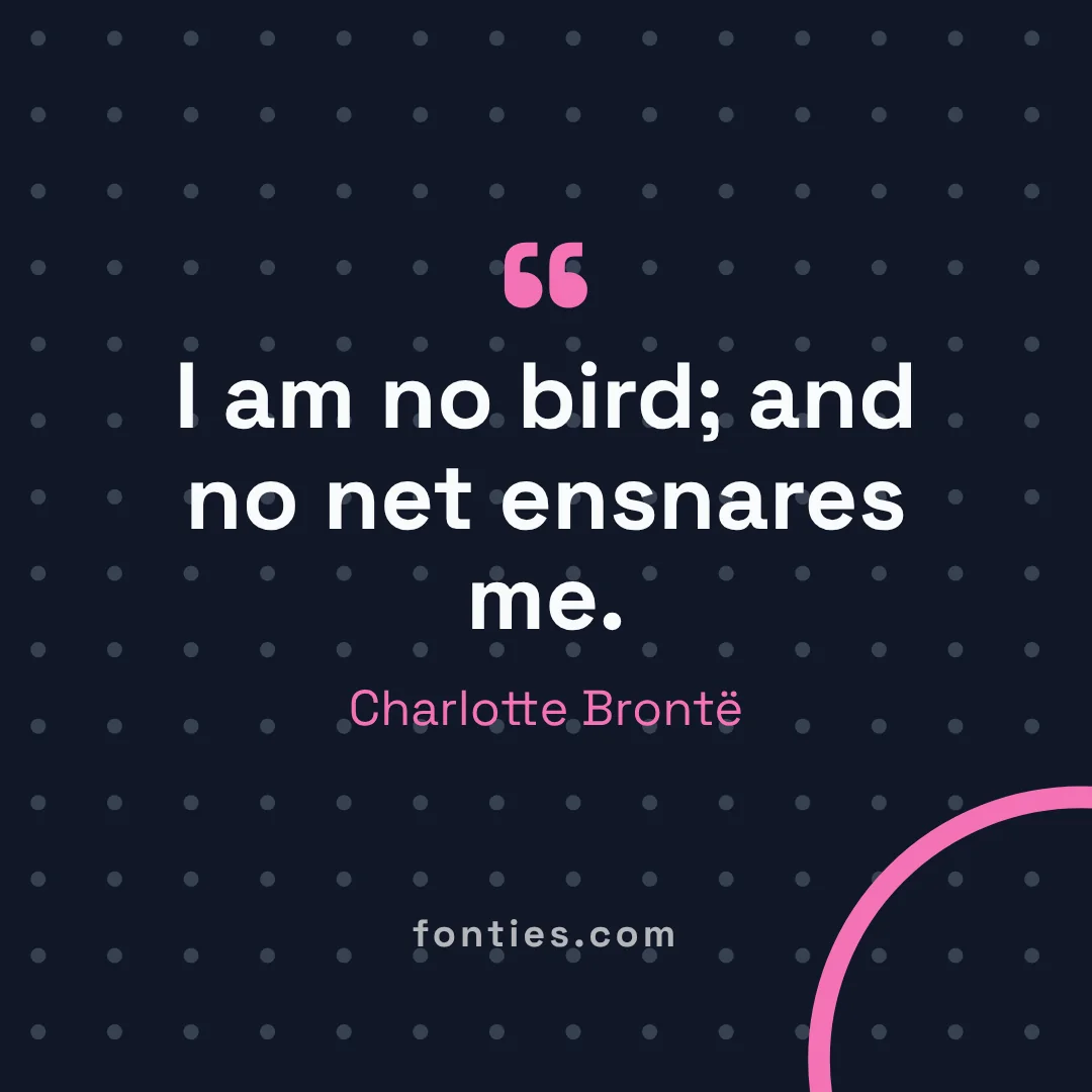 I am no bird; and no net ensnares me.-Charlotte Brontë