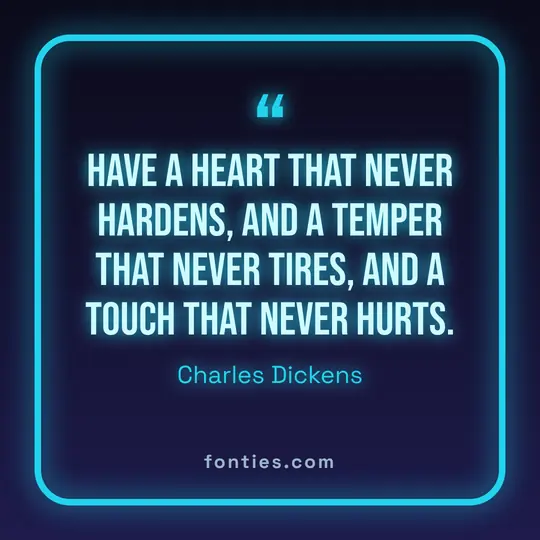 Have a heart that never hardens, and a temper that never tires, and a touch that never hurts.-Charles Dickens
