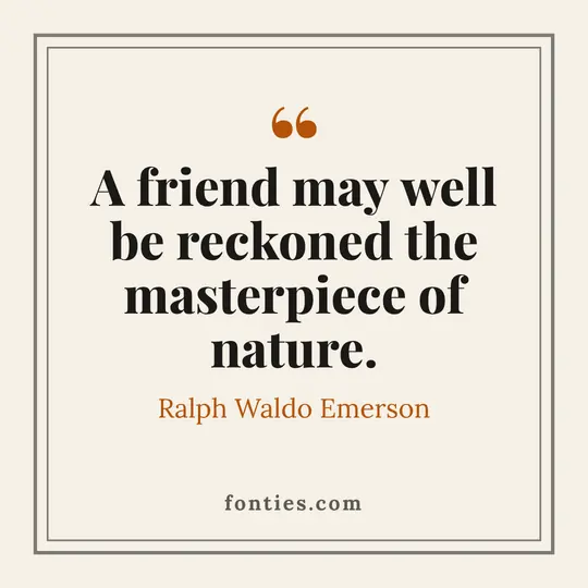 A friend may well be reckoned the masterpiece of nature.-Ralph Waldo Emerson