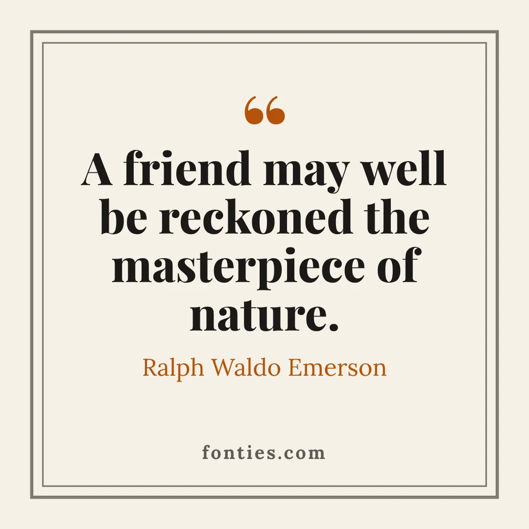 A friend may well be reckoned the masterpiece of nature.-Ralph Waldo Emerson