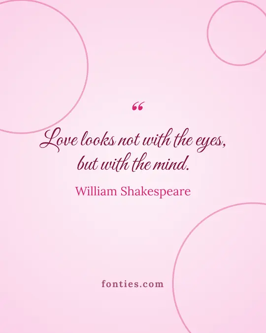Love looks not with the eyes, but with the mind.-William Shakespeare