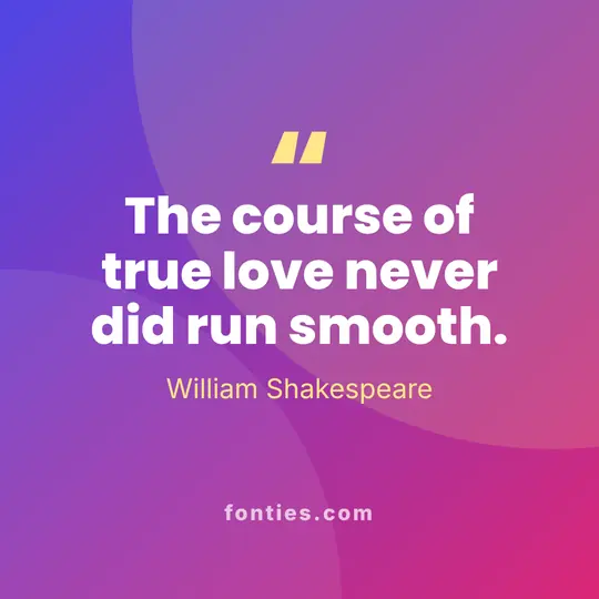 The course of true love never did run smooth.-William Shakespeare