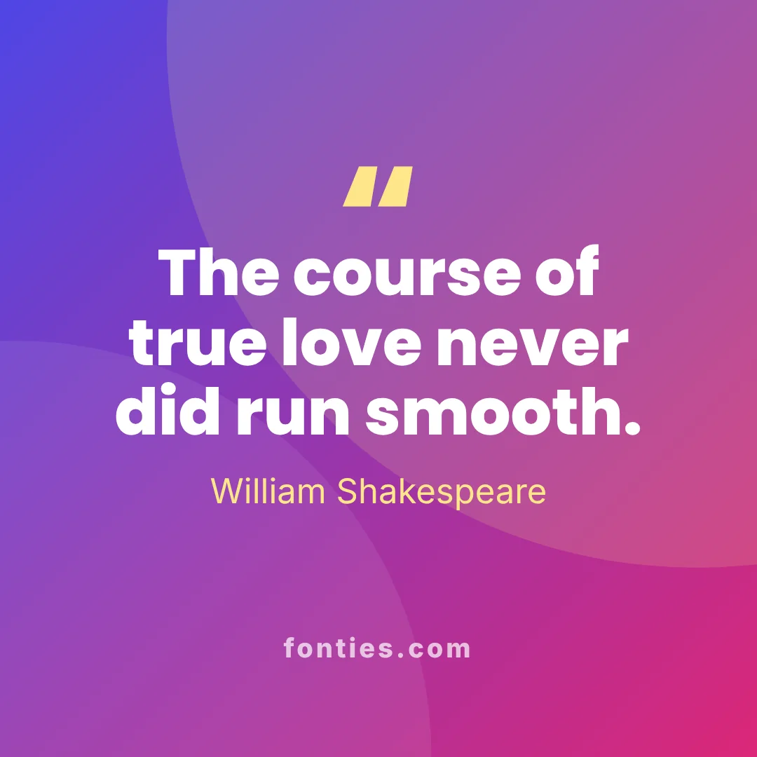 The course of true love never did run smooth.-William Shakespeare