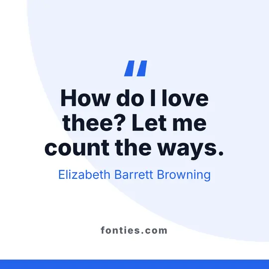 How do I love thee? Let me count the ways.-Elizabeth Barrett Browning