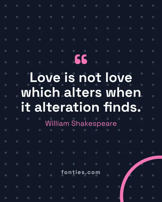 Love is not love which alters when it alteration finds.-William Shakespeare