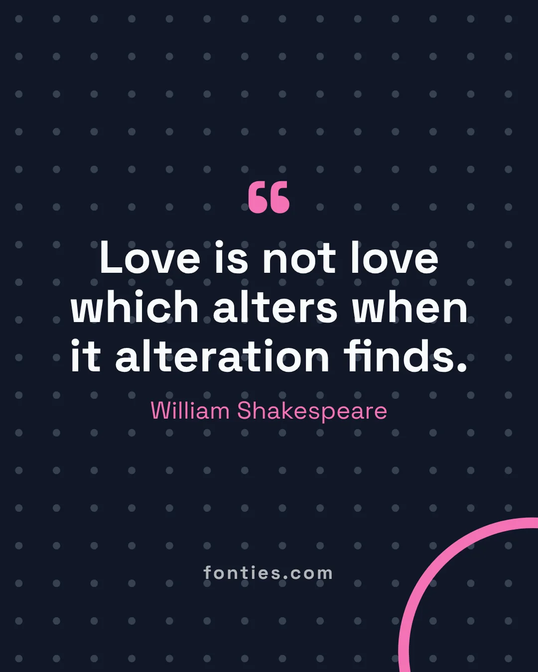 Love is not love which alters when it alteration finds.-William Shakespeare