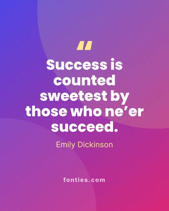 Success is counted sweetest by those who ne’er succeed.-Emily Dickinson
