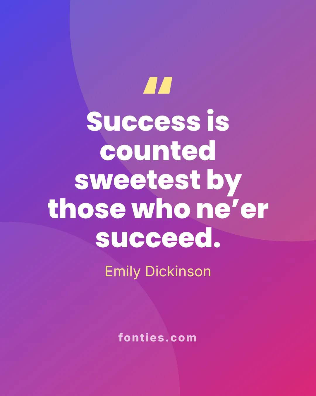 Success is counted sweetest by those who ne’er succeed.-Emily Dickinson