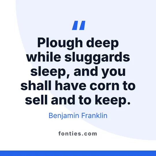 Plough deep while sluggards sleep, and you shall have corn to sell and to keep.-Benjamin Franklin