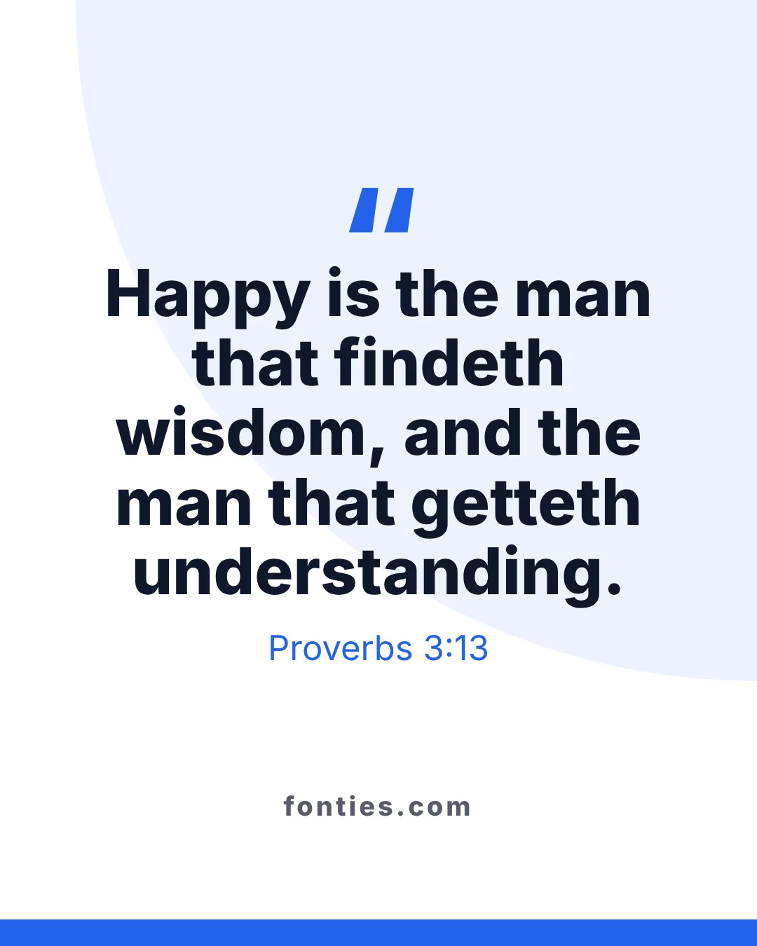 Happy is the man that findeth wisdom, and the man that getteth understanding.-Proverbs 3:13