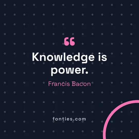 Knowledge is power.-Francis Bacon