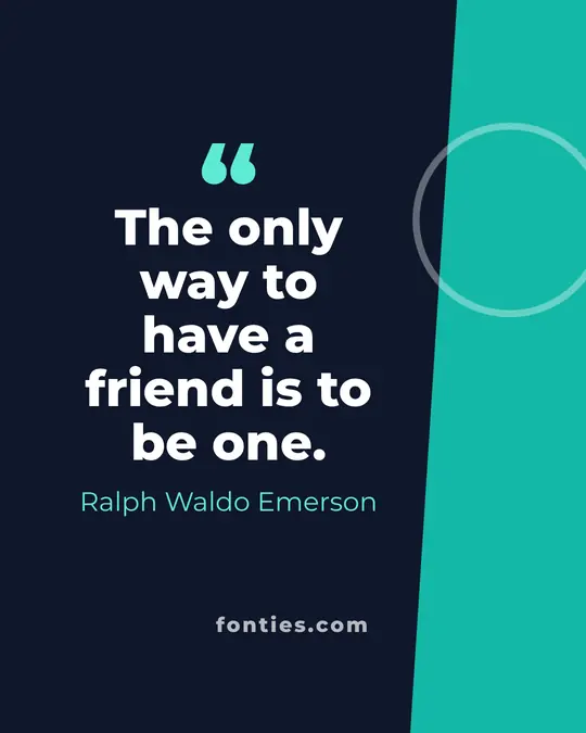 The only way to have a friend is to be one.-Ralph Waldo Emerson