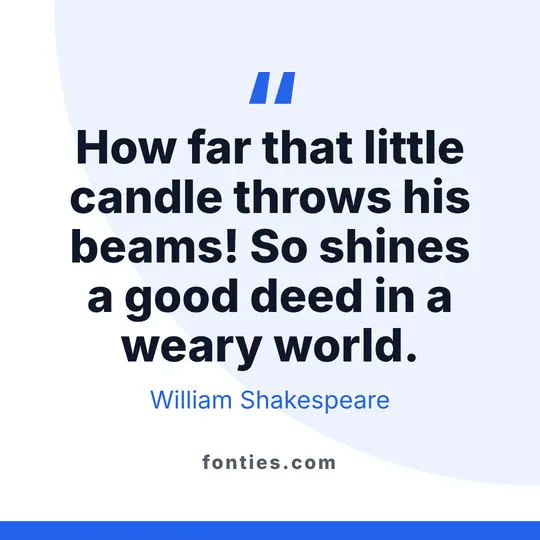How far that little candle throws his beams! So shines a good deed in a weary world.-William Shakespeare