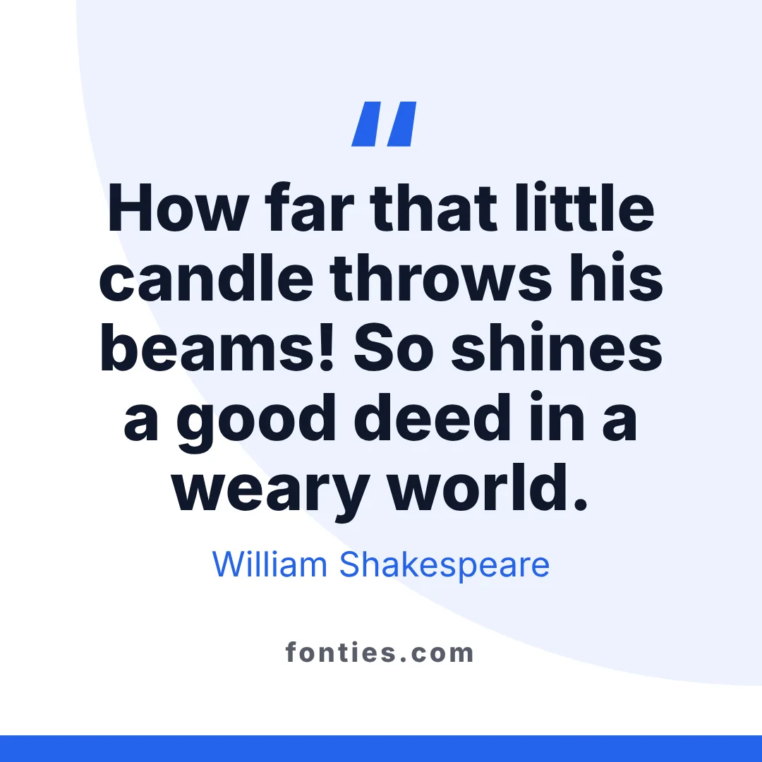 How far that little candle throws his beams! So shines a good deed in a weary world.-William Shakespeare