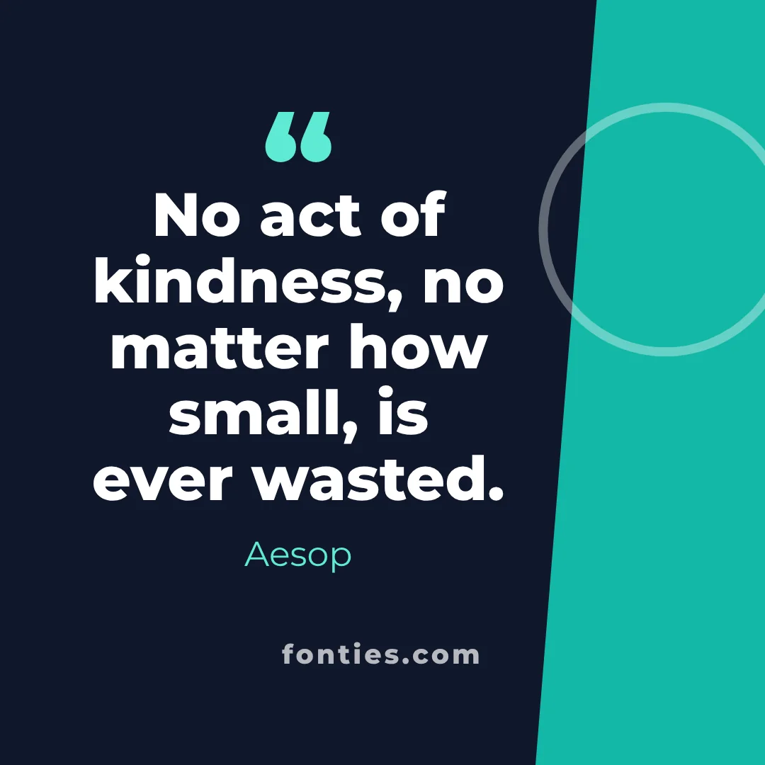 No act of kindness, no matter how small, is ever wasted.-Aesop
