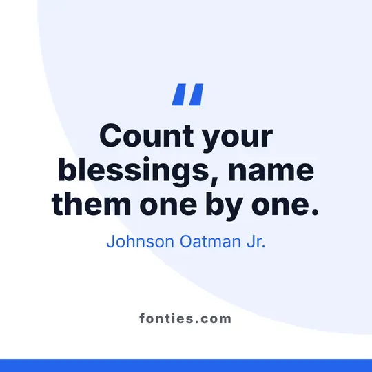 Count your blessings, name them one by one.-Johnson Oatman Jr.
