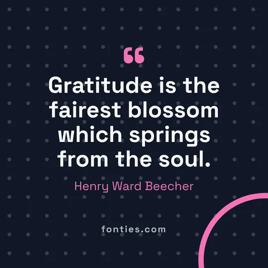 Gratitude is the fairest blossom which springs from the soul.-Henry Ward Beecher
