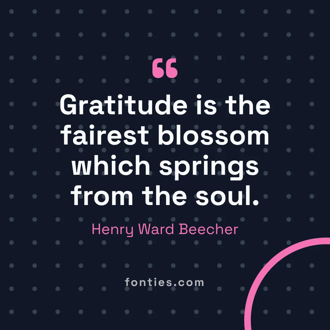 Gratitude is the fairest blossom which springs from the soul.-Henry Ward Beecher