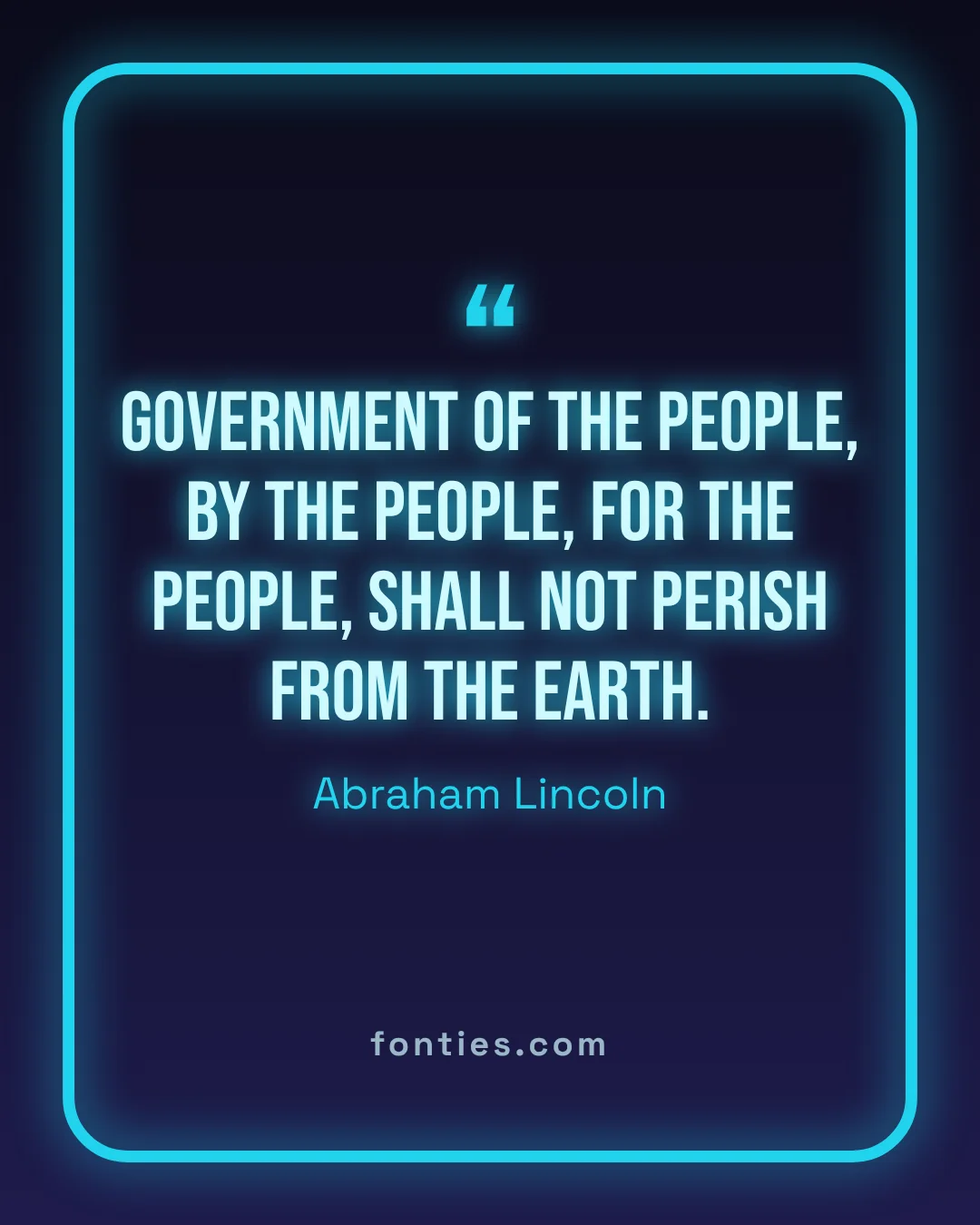 Government of the people, by the people, for the people, shall not perish from the earth.-Abraham Lincoln