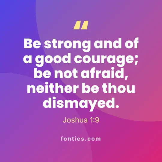 Be strong and of a good courage; be not afraid, neither be thou dismayed.-Joshua 1:9