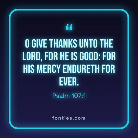 O give thanks unto the Lord, for he is good: for his mercy endureth for ever.-Psalm 107:1