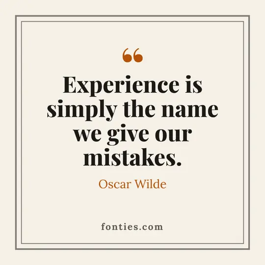 Experience is simply the name we give our mistakes.-Oscar Wilde