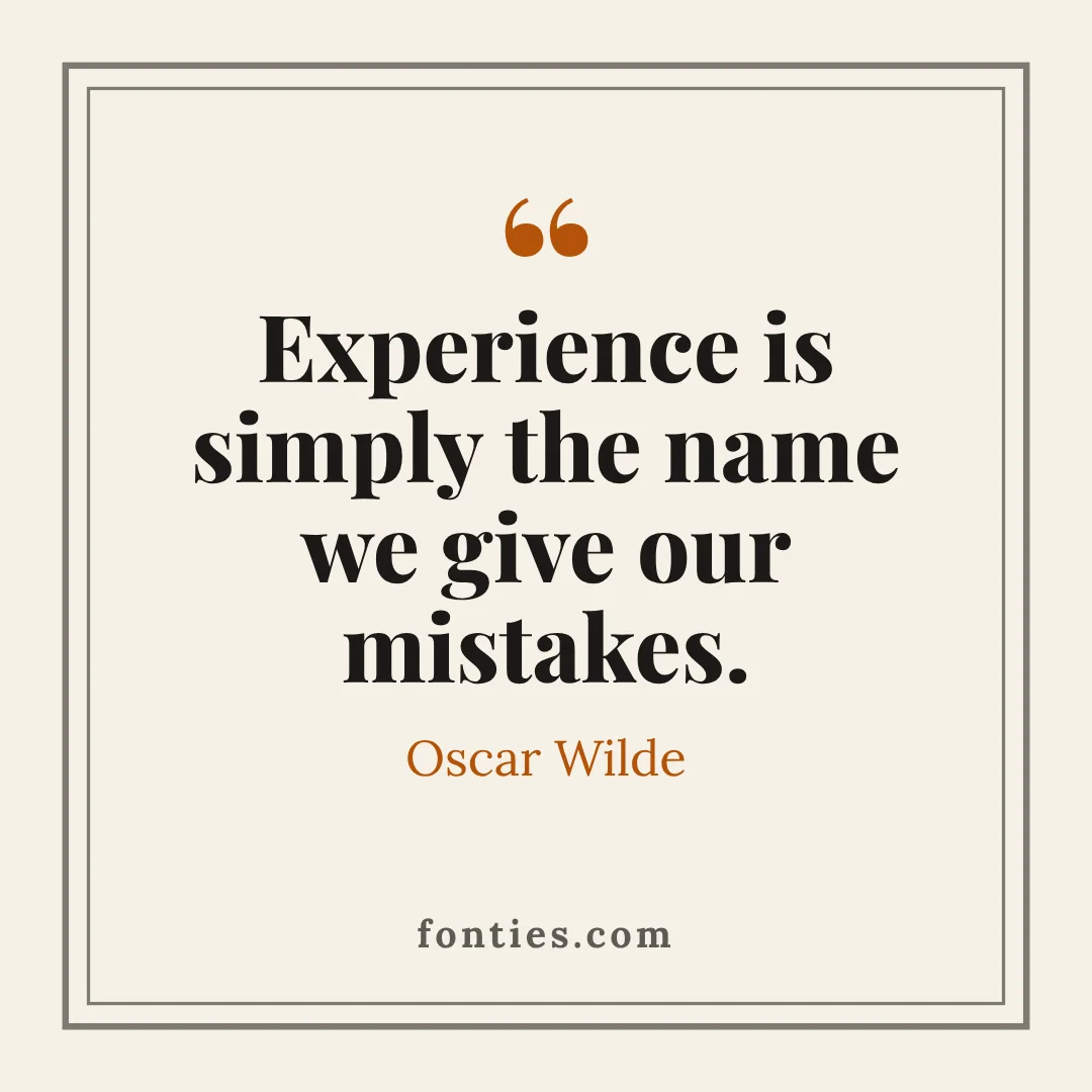 Experience is simply the name we give our mistakes.-Oscar Wilde