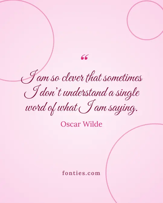 I am so clever that sometimes I don’t understand a single word of what I am saying.-Oscar Wilde