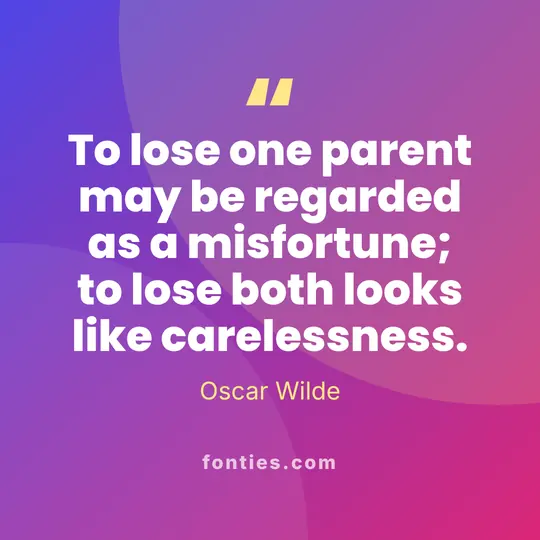 To lose one parent may be regarded as a misfortune; to lose both looks like carelessness.-Oscar Wilde