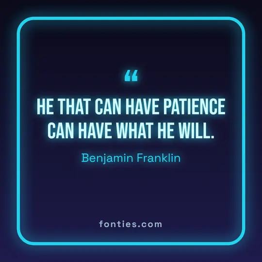 He that can have patience can have what he will.-Benjamin Franklin
