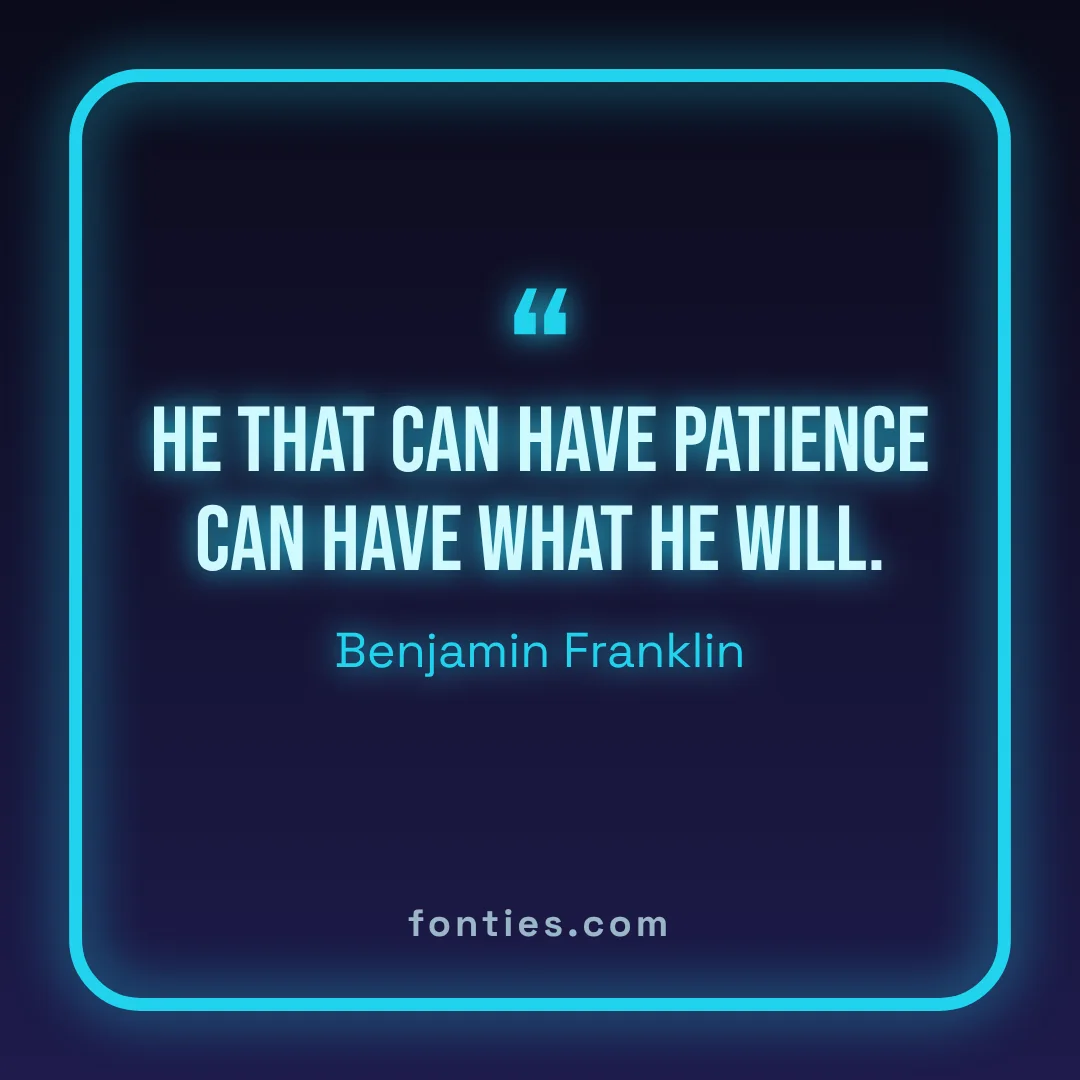 He that can have patience can have what he will.-Benjamin Franklin